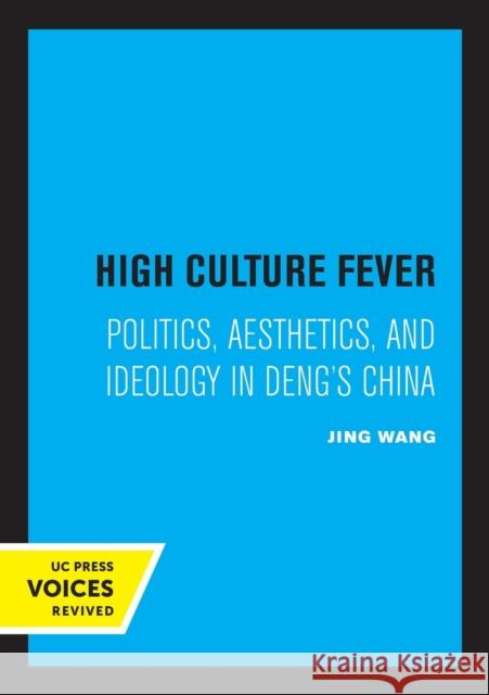 High Culture Fever: Politics, Aesthetics, and Ideology in Deng's China Jing Wang 9780520326002 University of California Press