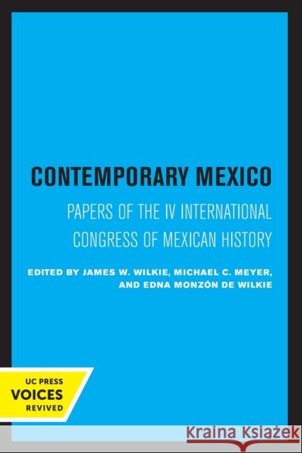 Contemporary Mexico: Papers of the IV International Congress of Mexican History Volume 29 Wilkie, James W. 9780520326040