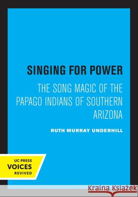 Singing for Power: The Song Magic of the Papago Indians of Southern Arizona Ruth Murray Underhill 9780520326125 University of California Press