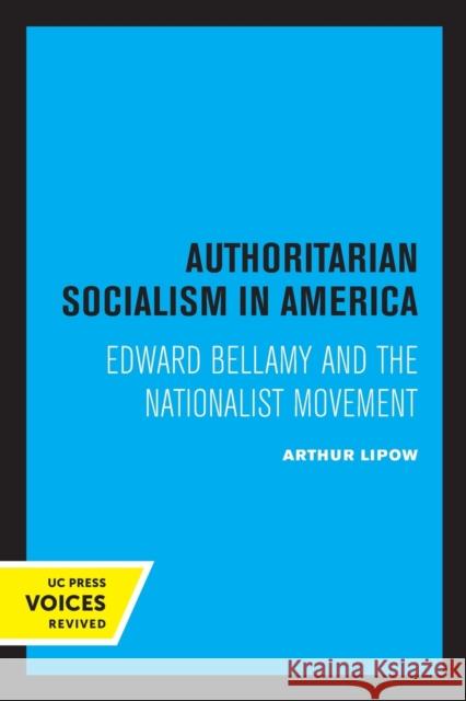 Authoritarian Socialism in America: Edward Bellamy and the Nationalist Movement Arthur Lipow   9780520326354 University of California Press