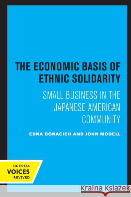 The Economic Basis of Ethnic Solidarity: Small Business in the Japanese American Community Edna Bonacich John Modell 9780520326712 University of California Press