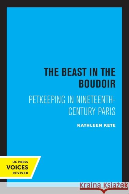 The Beast in the Boudoir: Petkeeping in Nineteenth-Century Paris Kathleen Kete   9780520326842 University of California Press