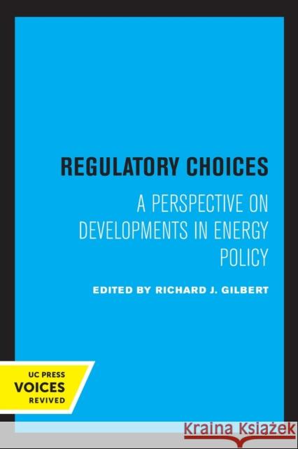 Regulatory Choices: A Perspective on Developments in Energy Policy Richard J. Gilbert   9780520327207 University of California Press