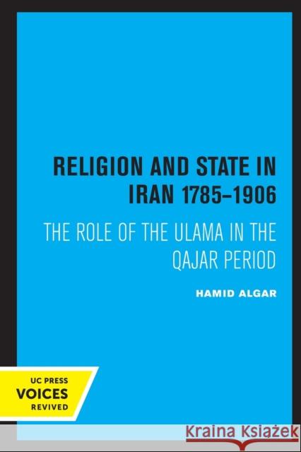 Religion and State in Iran 1785-1906: The Role of the Ulama in the Qajar Period Hamid Algar 9780520327641