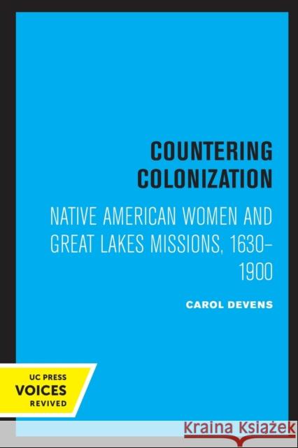 Countering Colonization: Native American Women and Great Lakes Missions, 1630-1900 Carol Devens 9780520328662 University of California Press
