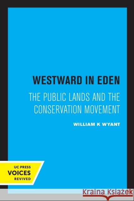 Westward in Eden: The Public Lands and the Conservation Movement William K. Wyant 9780520329089 University of California Press