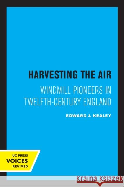 Harvesting the Air: Windmill Pioneers in Twelfth-Century England Edward J. Kealey 9780520329249