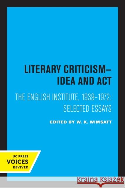 Literary Criticism: Idea and Act, the English Institute, 1939 - 1972 W. K. Wimsatt 9780520329430