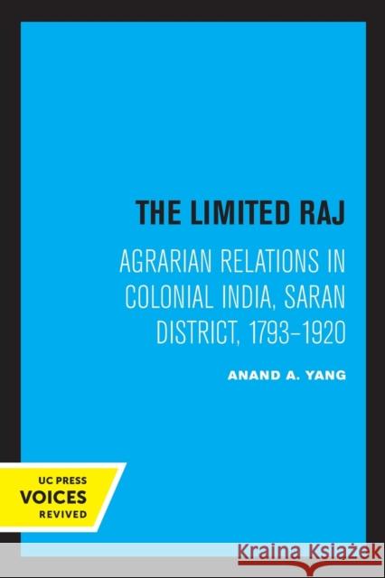 The Limited Raj: Agrarian Relations in Colonial India, Saran District, 1793-1920 Anand a. Yang 9780520329591