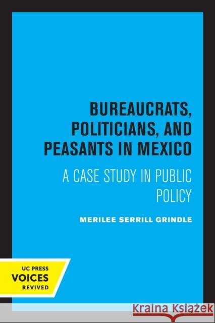 Bureaucrats, Politicians, and Peasants in Mexico: A Case Study in Public Policy Merilee Grindle 9780520329706 University of California Press