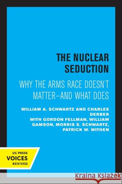 The Nuclear Seduction: Why the Arms Race Doesn't Matter--And What Does William A. Schwartz Charles Derber 9780520329720