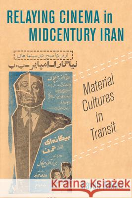 Relaying Cinema in Midcentury Iran: Material Cultures in Transit Kaveh Askari 9780520329768 University of California Press