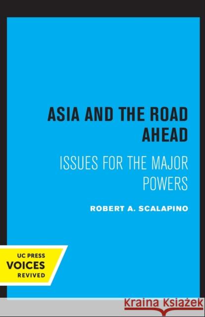 Asia and the Road Ahead: Issues for the Major Powers Robert a. Scalapino 9780520329911