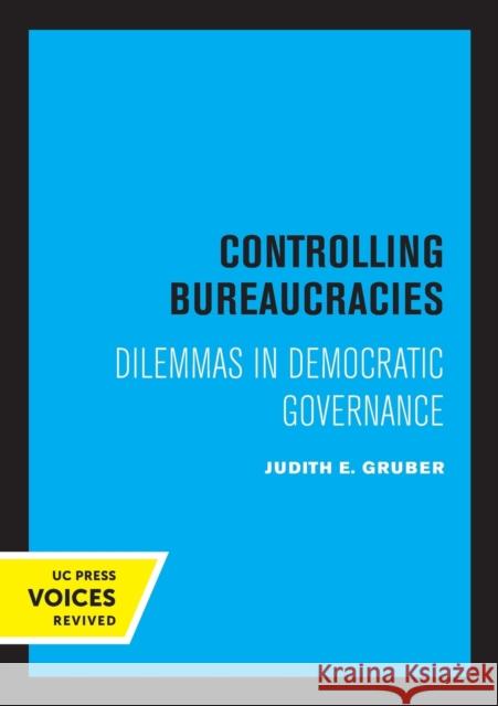 Controlling Bureaucracies: Dilemmas in Democratic Governance Judith Gruber 9780520330337 University of California Press
