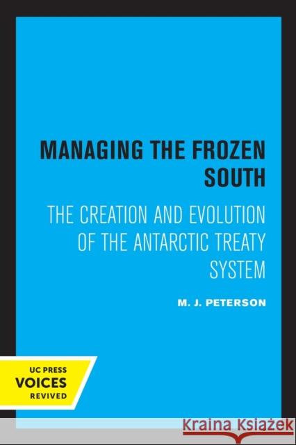 Managing the Frozen South: The Creation and Evolution of the Antarctic Treaty System Volume 20 Peterson, M. J. 9780520330443 University of California Press