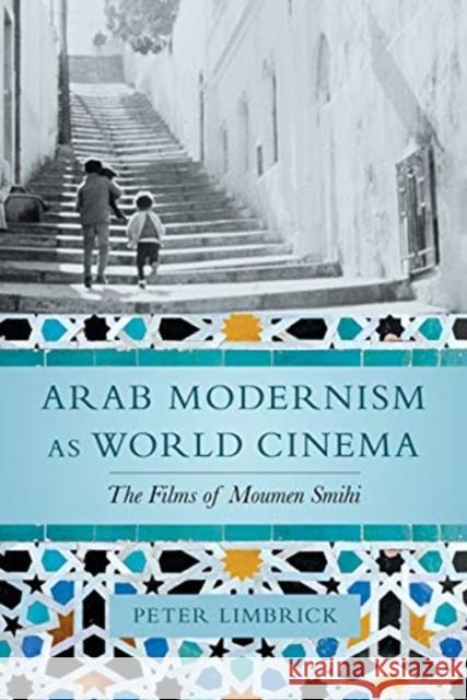 Arab Modernism as World Cinema: The Films of Moumen Smihi Peter Limbrick 9780520330566 University of California Press