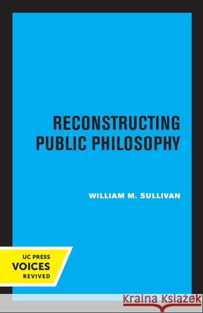 Reconstructing Public Philosophy William M. Sullivan 9780520330757 University of California Press