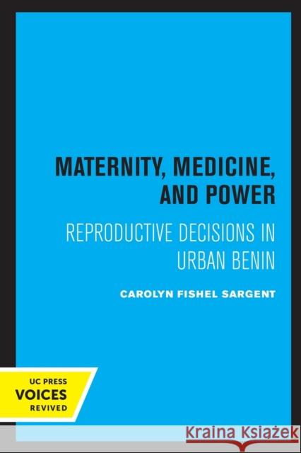 Maternity, Medicine, and Power: Reproductive Decisions in Urban Benin Carolyn Fishel Sargent 9780520330887