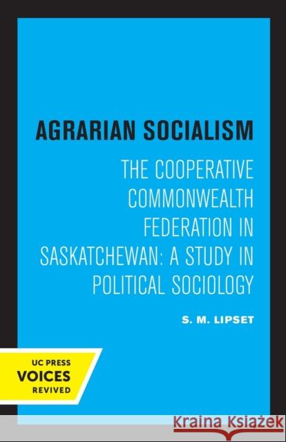 Agrarian Socialism: The Cooperative Commonwealth Federation in Saskatchewan: A Study in Political Sociology Seymour Martin Lipset 9780520331129
