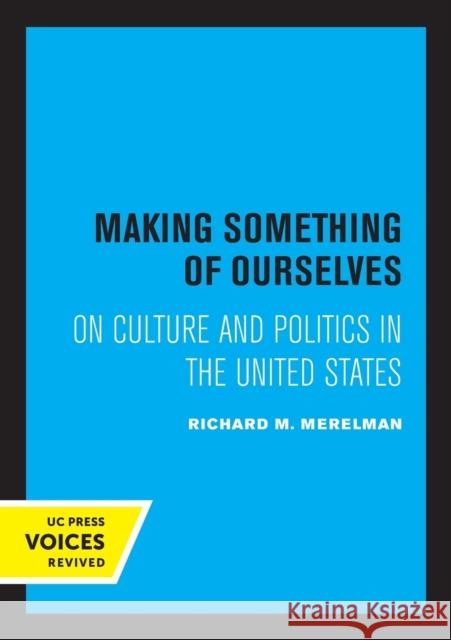 Making Something of Ourselves: On Culture and Politics in the United States Richard M. Merelman 9780520331419