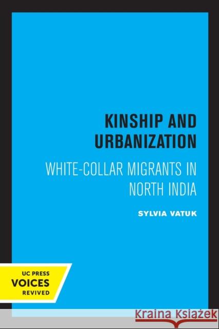 Kinship and Urbanization: White-Collar Migrants in North India Sylvia Vatuk 9780520331433 University of California Press