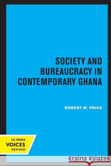 Society and Bureaucracy in Contemporary Ghana Robert M. Price 9780520331501 University of California Press