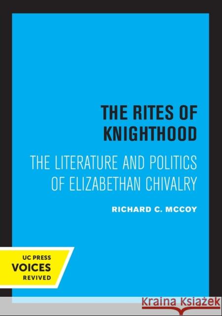 The Rites of Knighthood: The Literature and Politics of Elizabethan Chivalry Volume 7 McCoy, Richard C. 9780520331709