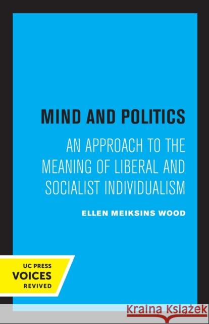 Mind and Politics: An Approach to the Meaning of Liberal and Socialist Individualism Ellen M. Wood 9780520332478 University of California Press