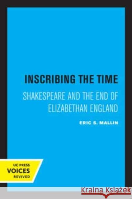 Inscribing the Time: Shakespeare and the End of Elizabethan England Volume 33 Mallin, Eric S. 9780520332942