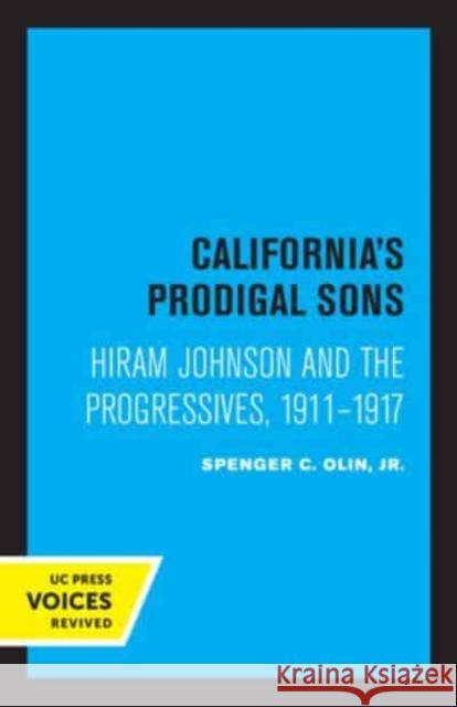 California's Prodigal Sons: Hiram Johnson and the Progressives, 1911-1917 Olin, Spencer C. 9780520333000 University of California Press