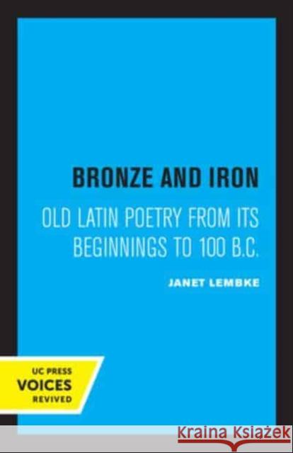 Bronze and Iron: Old Latin Poetry from Its Beginnings to 100 B.C. Lembke, Janet 9780520333123