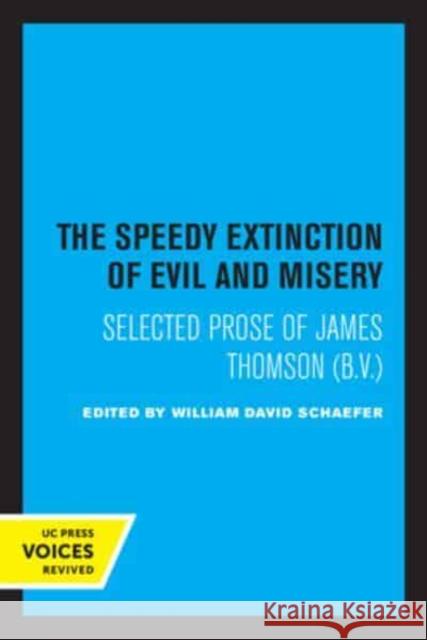 The Speedy Extinction of Evil and Misery: Selected Prose of James Thomson (B. V.) Schaefer, William David 9780520333628