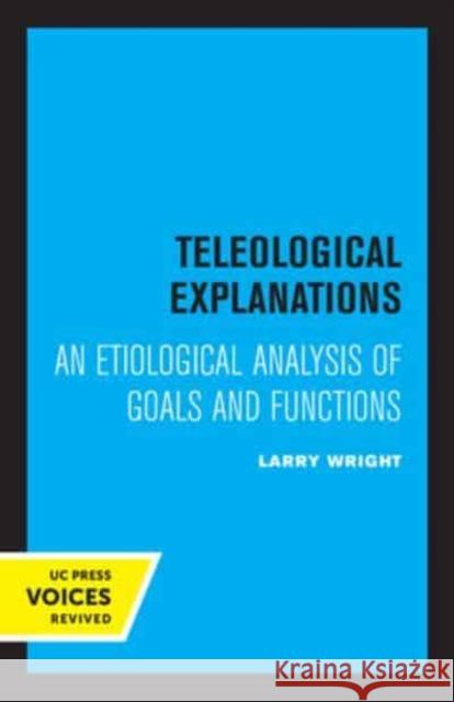 Teleological Explanations: An Etiological Analysis of Goals and Functions Wright, Larry 9780520333680 University of California Press