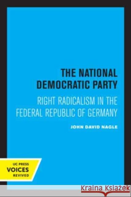 The National Democratic Party: Right Radicalism in the Federal Republic of Germany Nagle, John David 9780520333925