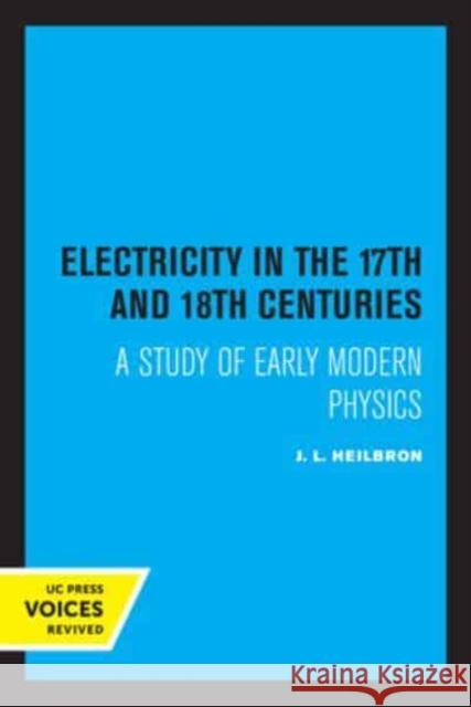 Electricity in the 17th and 18th Centuries: A Study of Early Modern Physics Heilbron, J. L. 9780520334595