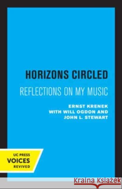 Horizons Circled: Reflections on My Music Ernst Krenek Will Ogdon John Stewart 9780520334960 University of California Press