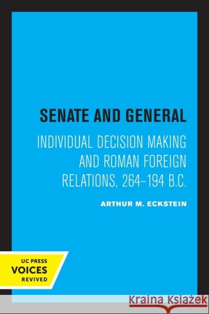 Senate and General: Individual Decision Making and Roman Foreign Relations, 264-194 B.C. Arthur M. Eckstein 9780520335332 University of California Press