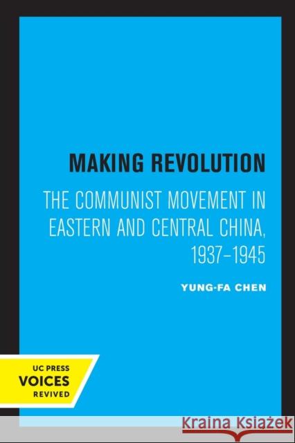Making Revolution: The Communist Movement in Eastern and Central China, 1937-1945 Volume 26 Chen, Yung-Fa 9780520335691 University of California Press