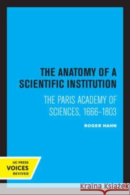 The Anatomy of a Scientific Institution: The Paris Academy of Sciences, 1666-1803 Roger Hahn   9780520336049 University of California Press