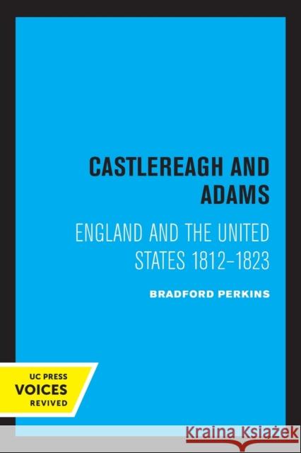 Castlereagh and Adams: England and the United States 1812-1823 Bradford Perkins 9780520336148