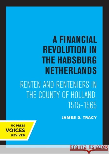 A Financial Revolution in the Habsburg Netherlands: Renten and Renteniers in the County of Holland, 1515-1565 James D. Tracy 9780520336704 University of California Press