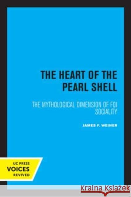 The Heart of the Pearl Shell: The Mythological Dimension of Foi Sociality Volume 5 Weiner, James F. 9780520336926 University of California Press