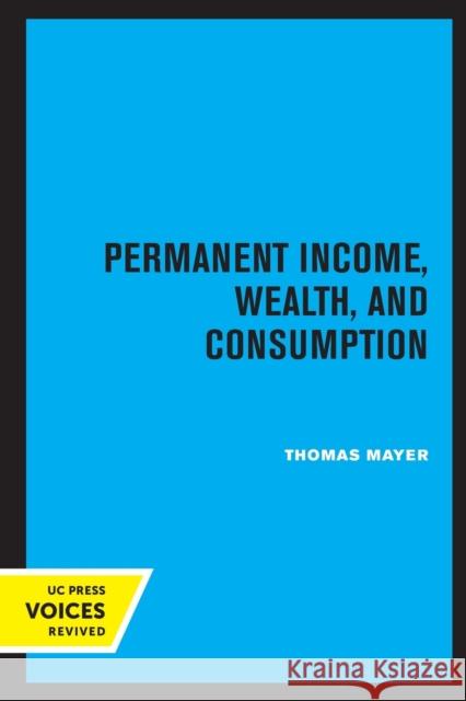 Permanent Income, Wealth, and Consumption Thomas Mayer 9780520337152 University of California Press