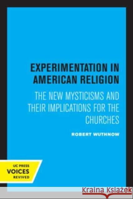 Experimentation in American Religion: The New Mysticisms and Their Implications for the Churches Robert Wuthnow   9780520337305 University of California Press