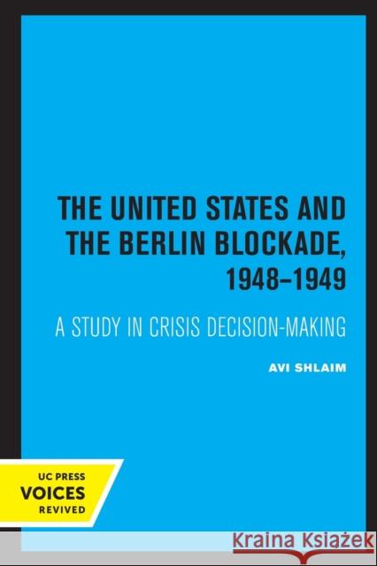 The United States and the Berlin Blockade 1948-1949: A Study in Crisis Decision-Making Avi Shlaim 9780520337336 University of California Press