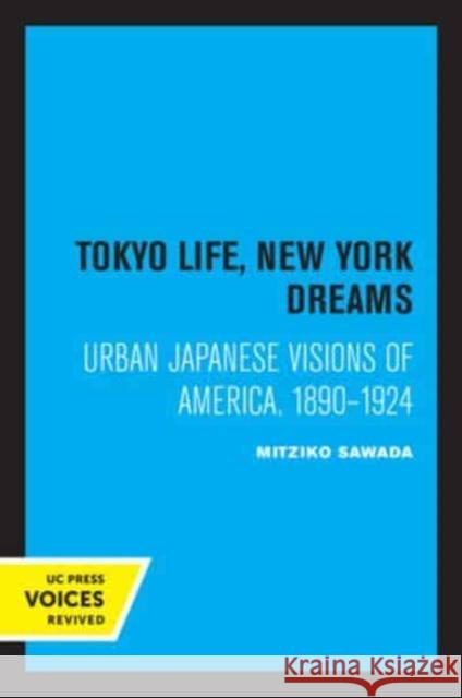 Tokyo Life, New York Dreams: Urban Japanese Visions of America, 1890-1924 Mitziko Sawada   9780520337695 University of California Press