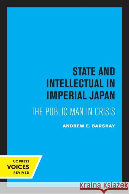 State and Intellectual in Imperial Japan: The Public Man in Crisis Andrew E. Barshay 9780520337756