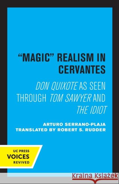 Magic Realism in Cervantes: Don Quixote as Seen Through Tom Sawyer and the Idiot Arturo Serrano-Plaja Robert S. Rudder 9780520338012 University of California Press