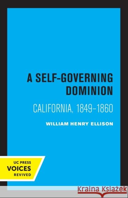 A Self-Governing Dominion: California, 1849-1860 William Henry Ellison 9780520338036