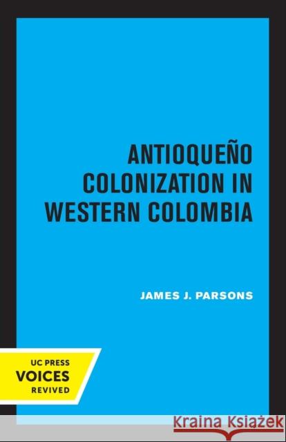 Antioqueno Colonization in Western Colombia, Revised Edition: Volume 32 Parsons, James J. 9780520338463